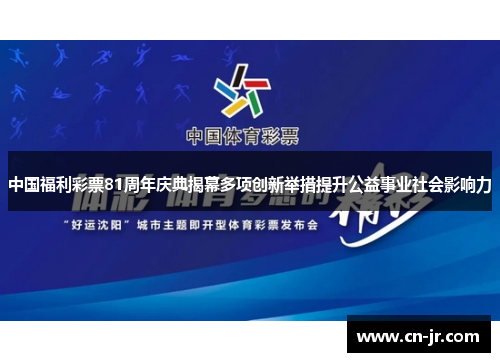 中国福利彩票81周年庆典揭幕多项创新举措提升公益事业社会影响力