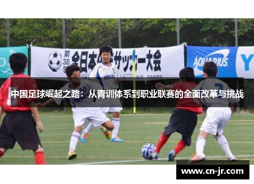中国足球崛起之路：从青训体系到职业联赛的全面改革与挑战