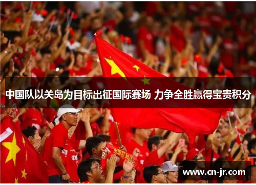 中国队以关岛为目标出征国际赛场 力争全胜赢得宝贵积分