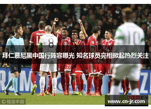 拜仁慕尼黑中国行阵容曝光 知名球员亮相掀起热烈关注