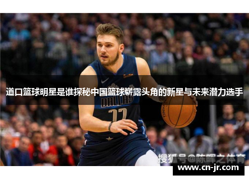 道口篮球明星是谁探秘中国篮球崭露头角的新星与未来潜力选手