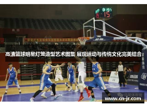 高清篮球明星灯笼造型艺术图集 展现运动与传统文化完美结合