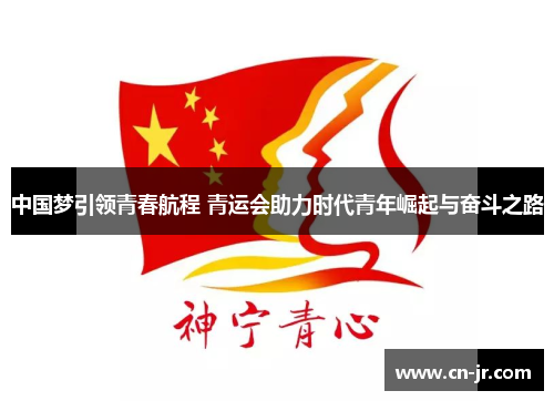 中国梦引领青春航程 青运会助力时代青年崛起与奋斗之路