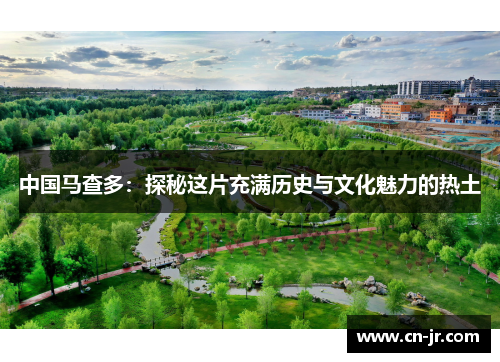 中国马查多：探秘这片充满历史与文化魅力的热土