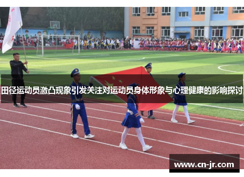 田径运动员激凸现象引发关注对运动员身体形象与心理健康的影响探讨