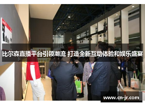 比尔森直播平台引领潮流 打造全新互动体验和娱乐盛宴