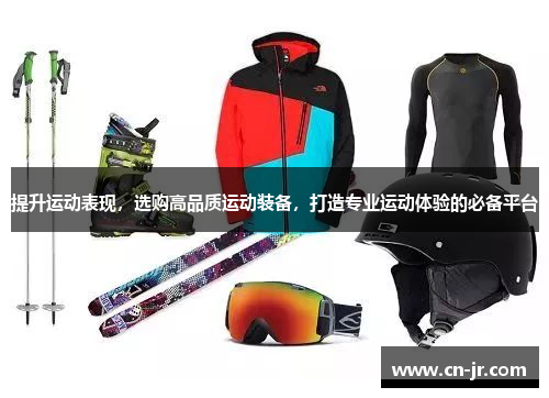 提升运动表现，选购高品质运动装备，打造专业运动体验的必备平台