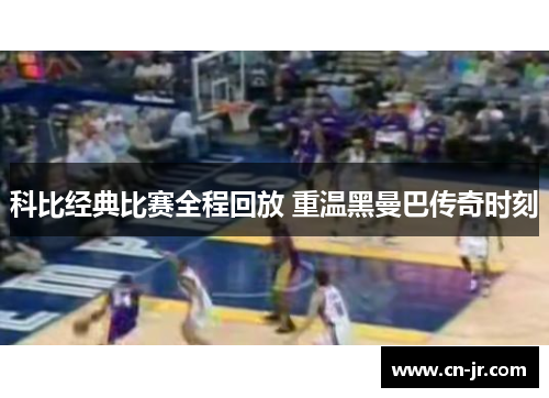 科比经典比赛全程回放 重温黑曼巴传奇时刻