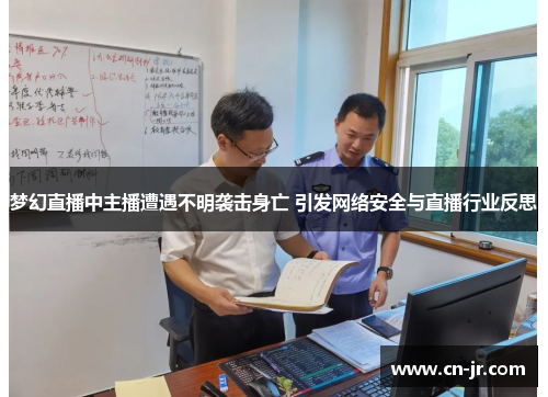 梦幻直播中主播遭遇不明袭击身亡 引发网络安全与直播行业反思